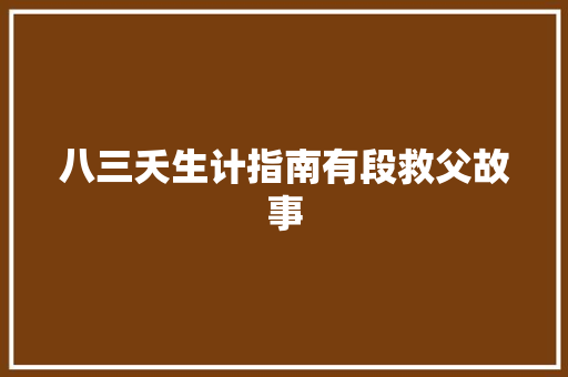 八三夭生计指南有段救父故事