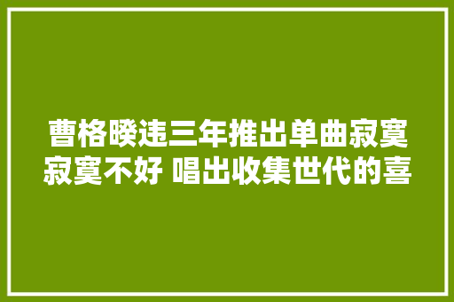 曹格暌违三年推出单曲寂寞寂寞不好 唱出收集世代的喜乐忧闷