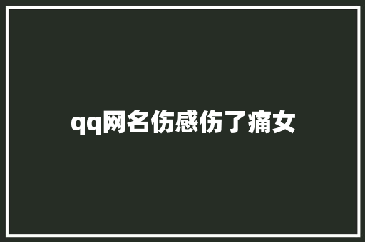 qq网名伤感伤了痛女