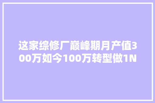 这家综修厂巅峰期月产值300万如今100万转型做1N连锁能解救