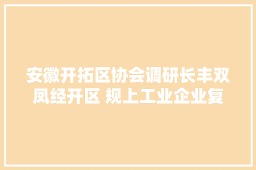 安徽开拓区协会调研长丰双凤经开区 规上工业企业复工率达99