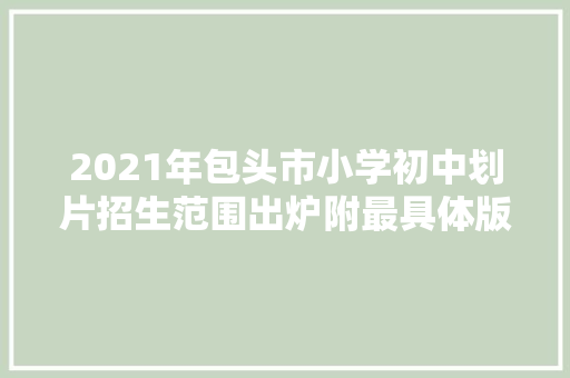 2021年包头市小学初中划片招生范围出炉附最具体版