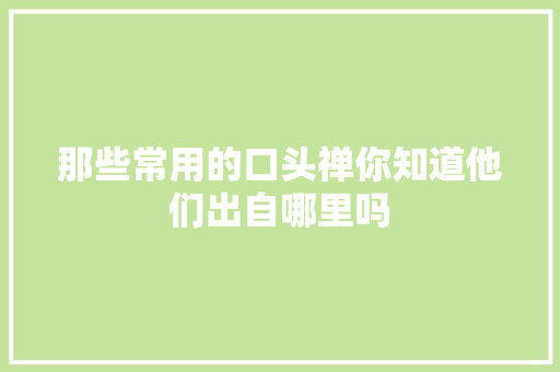 那些常用的口头禅你知道他们出自哪里吗