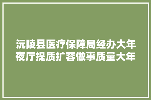 沅陵县医疗保障局经办大年夜厅提质扩容做事质量大年夜步提升