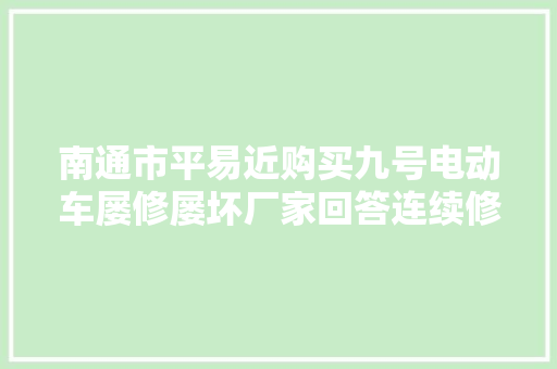 南通市平易近购买九号电动车屡修屡坏厂家回答连续修