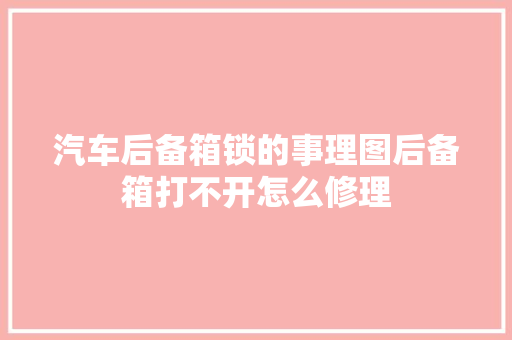 汽车后备箱锁的事理图后备箱打不开怎么修理