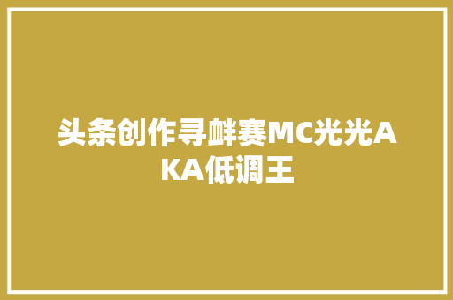头条创作寻衅赛MC光光AKA低调王