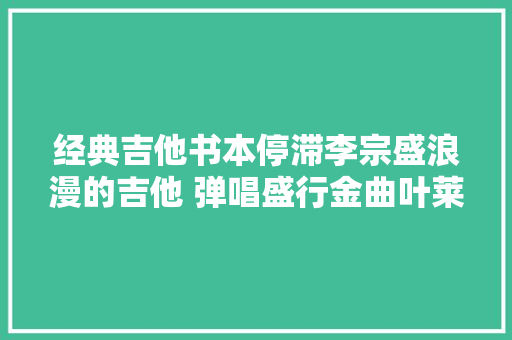 经典吉他书本停滞李宗盛浪漫的吉他 弹唱盛行金曲叶莱 筱琳
