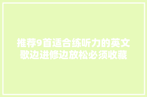 推荐9首适合练听力的英文歌边进修边放松必须收藏 休闲娱乐