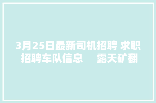 3月25日最新司机招聘 求职 招聘车队信息     露天矿翻斗车司机