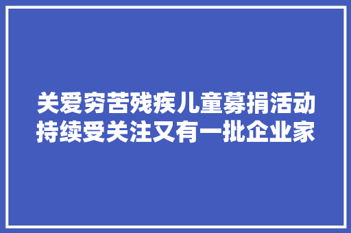 关爱穷苦残疾儿童募捐活动持续受关注又有一批企业家年夜方解囊
