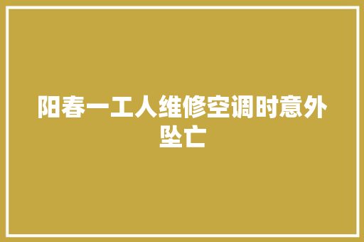 阳春一工人维修空调时意外坠亡