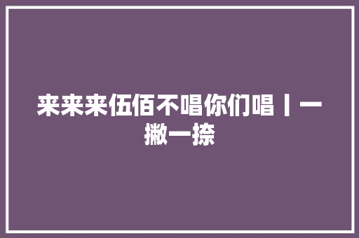 来来来伍佰不唱你们唱丨一撇一捺