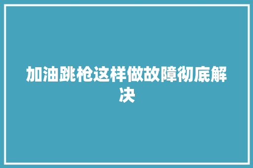 加油跳枪这样做故障彻底解决