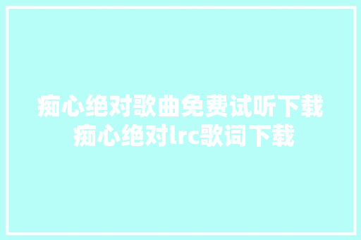 痴心绝对歌曲免费试听下载 痴心绝对lrc歌词下载