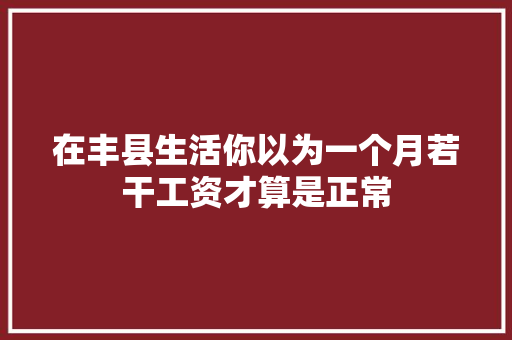 在丰县生活你以为一个月若干工资才算是正常