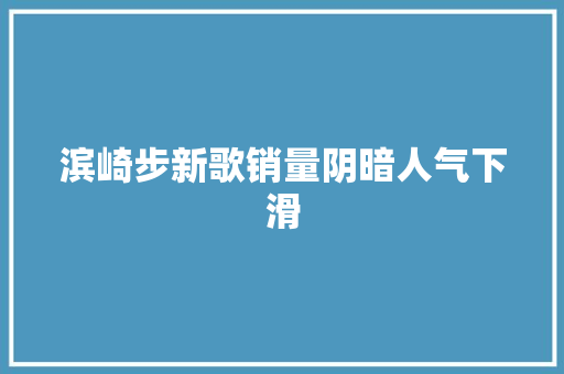 滨崎步新歌销量阴暗人气下滑