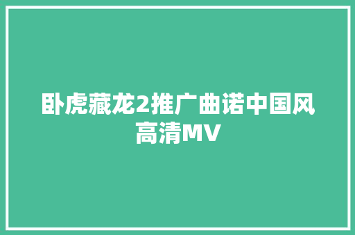 卧虎藏龙2推广曲诺中国风高清MV
