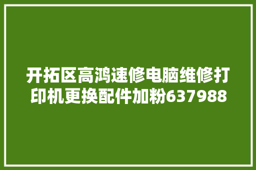 开拓区高鸿速修电脑维修打印机更换配件加粉6379880科技
