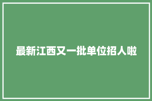 最新江西又一批单位招人啦