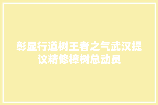彰显行道树王者之气武汉提议精修樟树总动员