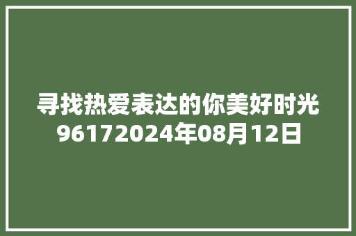 寻找热爱表达的你美好时光96172024年08月12日