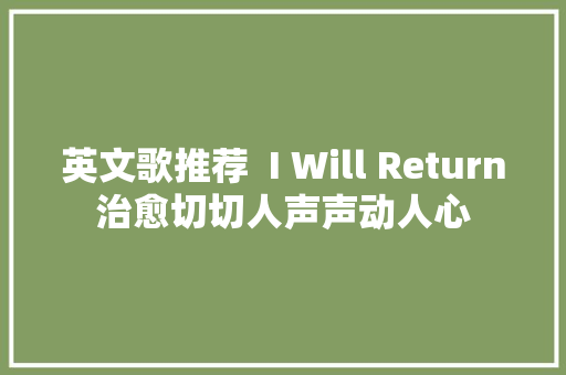 英文歌推荐  I Will Return治愈切切人声声动人心