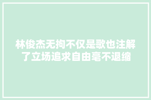 林俊杰无拘不仅是歌也注解了立场追求自由毫不退缩 休闲娱乐