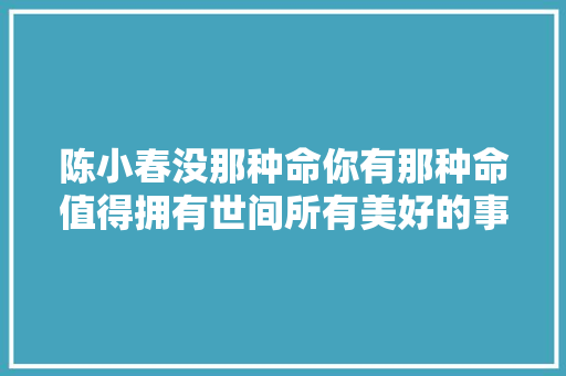 陈小春没那种命你有那种命值得拥有世间所有美好的事物