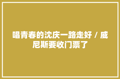 唱青春的沈庆一路走好 / 威尼斯要收门票了