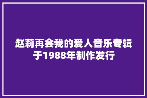 赵莉再会我的爱人音乐专辑于1988年制作发行