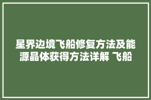 星界边境飞船修复方法及能源晶体获得方法详解 飞船怎么修复