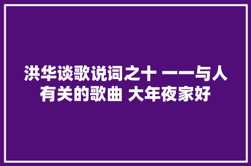 洪华谈歌说词之十 一一与人有关的歌曲 大年夜家好