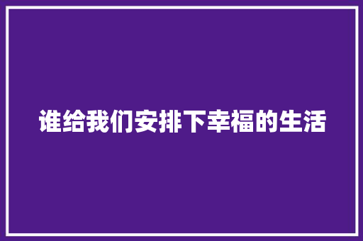 谁给我们安排下幸福的生活