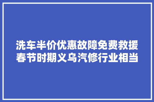 洗车半价优惠故障免费救援春节时期义乌汽修行业相当给力