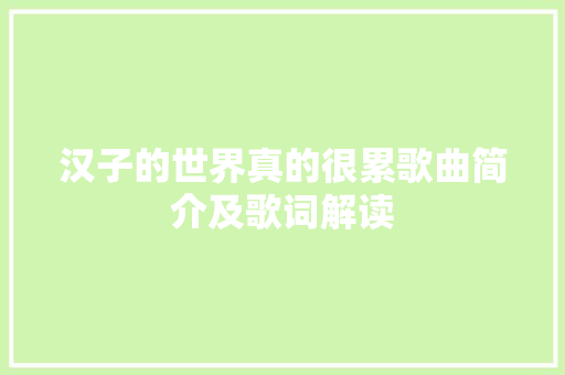 汉子的世界真的很累歌曲简介及歌词解读