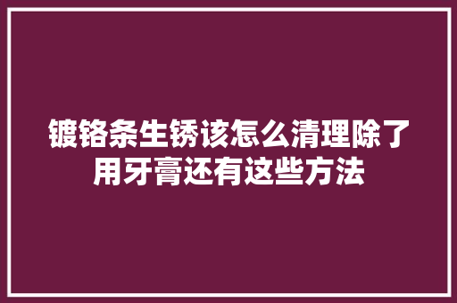 镀铬条生锈该怎么清理除了用牙膏还有这些方法