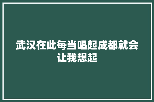 武汉在此每当唱起成都就会让我想起