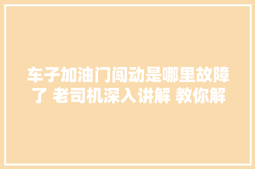 车子加油门闯动是哪里故障了 老司机深入讲解 教你解决办法