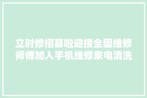 立时修招募啦迎接全国维修师傅加入手机维修家电清洗安装