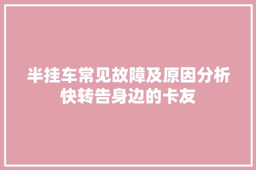半挂车常见故障及原因分析快转告身边的卡友