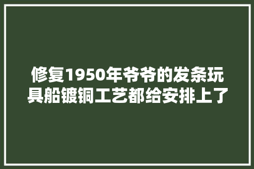 修复1950年爷爷的发条玩具船镀铜工艺都给安排上了