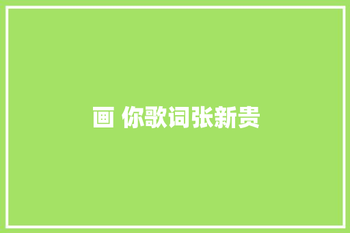 画 你歌词张新贵 休闲娱乐