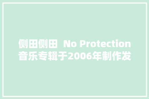 侧田侧田  No Protection音乐专辑于2006年制作发行