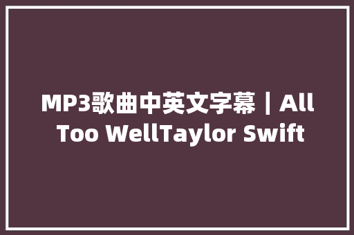 MP3歌曲中英文字幕｜All Too WellTaylor Swift