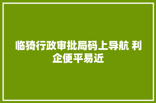 临猗行政审批局码上导航 利企便平易近