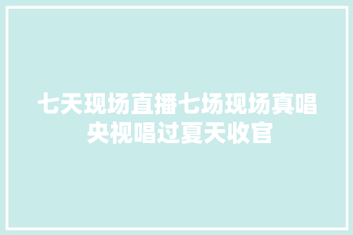 七天现场直播七场现场真唱 央视唱过夏天收官