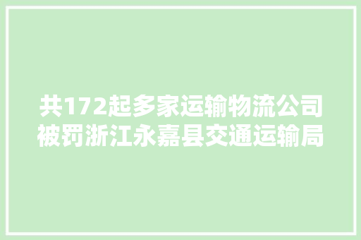 共172起多家运输物流公司被罚浙江永嘉县交通运输局传递
