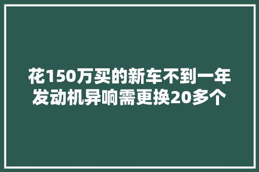 花150万买的新车不到一年发动机异响需更换20多个零部件事发海口