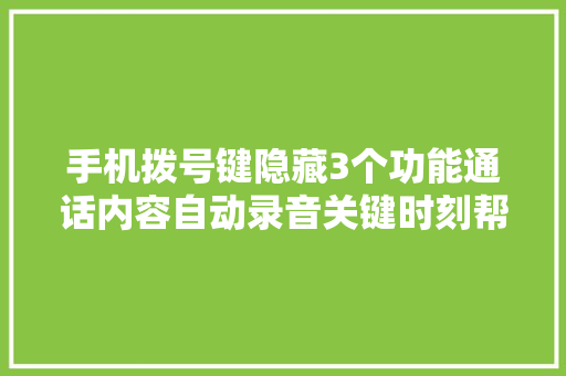 手机拨号键隐藏3个功能通话内容自动录音关键时刻帮大年夜忙